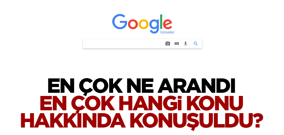 En çok ne arandı en çok hangi konu hakkında konuşuldu?