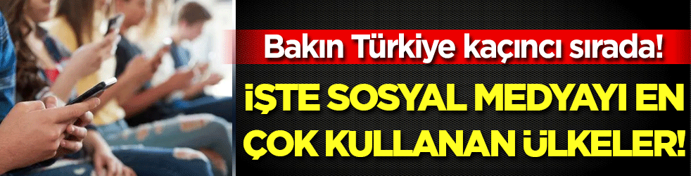 En çok sosyal medya kullanan ülke açıklandı! Bakın Türkiye kaçıncı sırada!