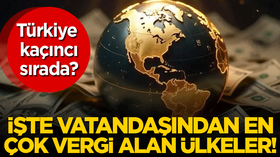 En çok vergi alan devletler belli oldu! Türkiye kaçıncı sırada?