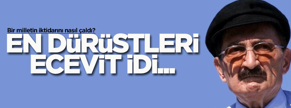 En dürüstleri Ecevit idi...