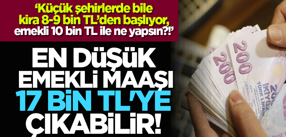 En düşük emekli maaşı 17 bin TL'ye çıkabilir!