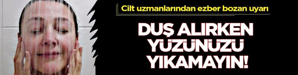 En fazla duş alırken yüzünüzü yıkamayın cilt uzmanlarından gizli tehlike uyarısı... Yeni tablo...