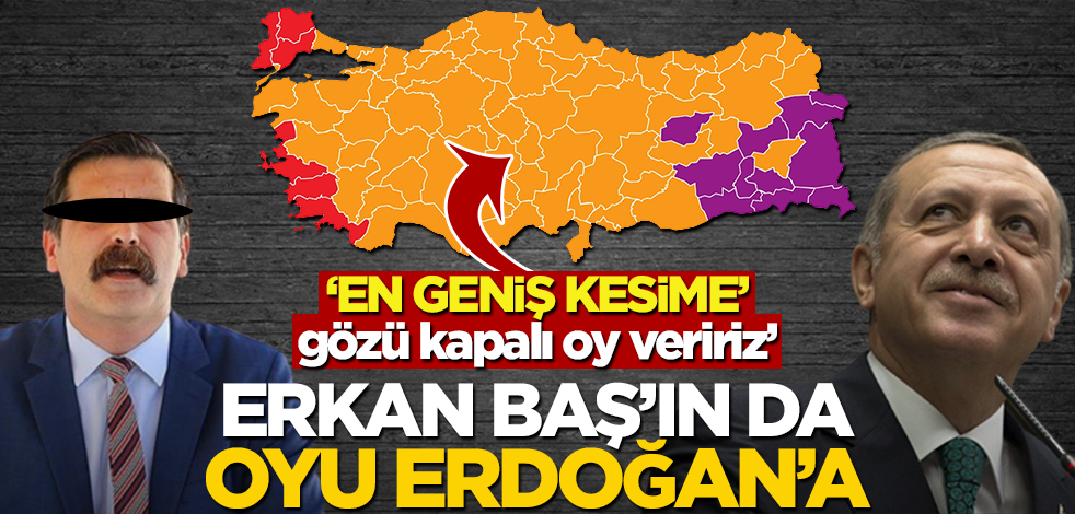 ‘En geniş kesime’ gözü kapalı oy veririz!’ Erkan Baş’ın da oyu Erdoğan’a