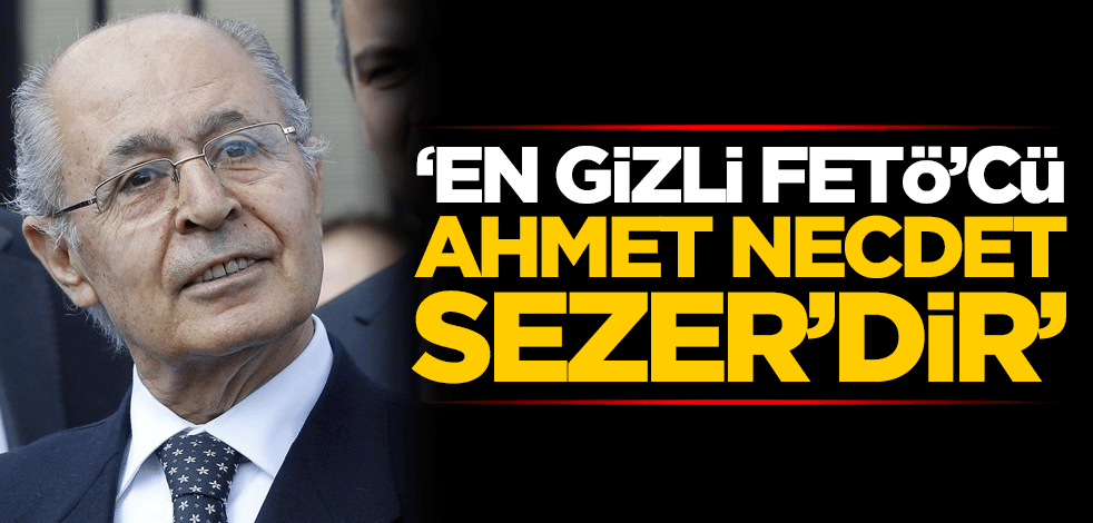 'En gizli FETÖ'cü Ahmet Necdet Sezer'dir'