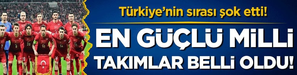 En güçlü milli takımlar belli odu! Türkiye'nin sırası şok etti!