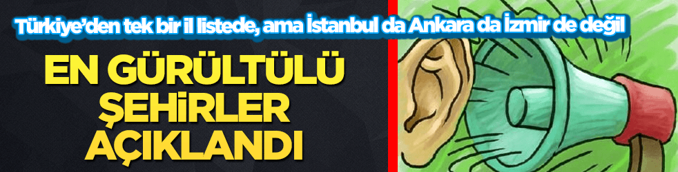 En gürültülü şehirler listesine Türkiye'den giren tek il şaşırttı