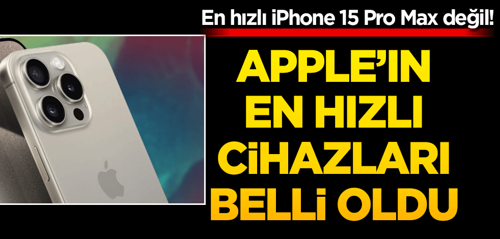 En hızlı iPhone 15 Pro Max değil! Apple’ın en hızlı cihazları belli oldu