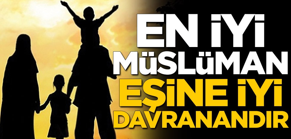 En iyi Müslüman eşine iyi davranandır