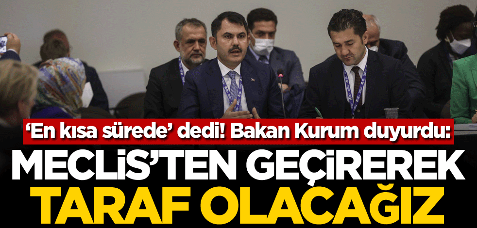 ‘En kısa sürede’ dedi! Bakan Kurum duyurdu: Meclis'ten geçirerek taraf olacağız