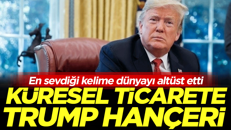 En sevdiği kelime dünyayı altüst etti: Küresel Ticarete Trump hançeri!