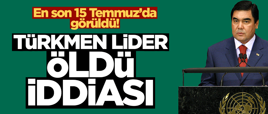 En son 15 Temmuz'da görülmüştü! Türkmenistan devlet başkanı öldü iddiası