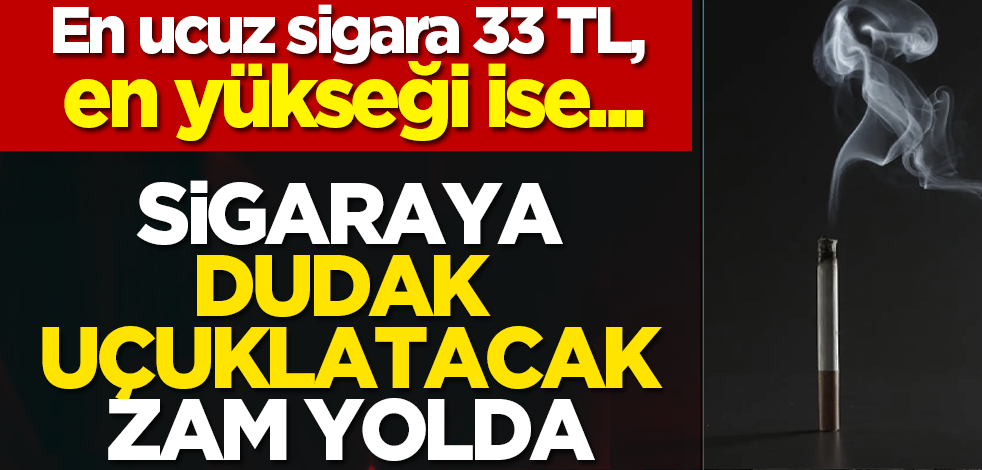 En ucuz sigara 33 TL, en yükseği ise... Sigaraya dudak uçuklatacak zam yolda
