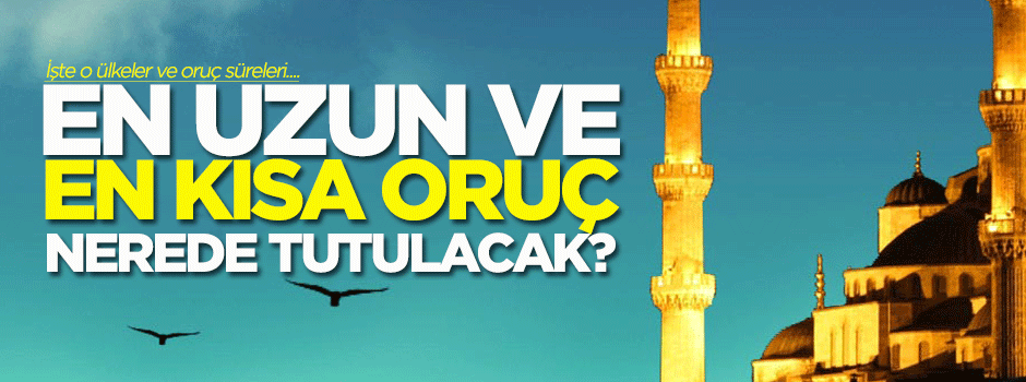 En uzun ve en kısa oruç nerede tutulacak?