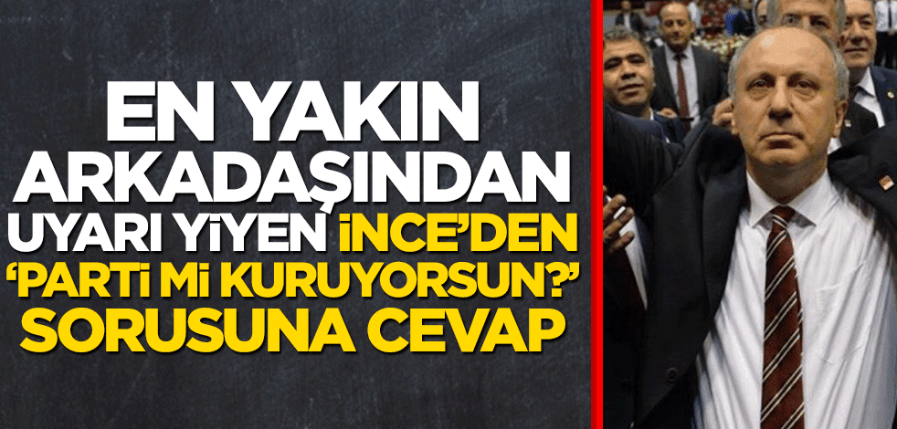 En yakın arkadaşından uyarı yiyen Muharrem İnce’den ‘Parti mi kuruyorsun?’ sorusuna cevap