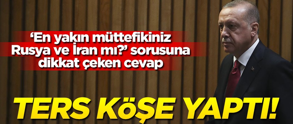 "En yakın müttefikiniz Rusya ve İran mı?" sorusuna dikkat çeken cevap! Erdoğan ters köşe yaptı