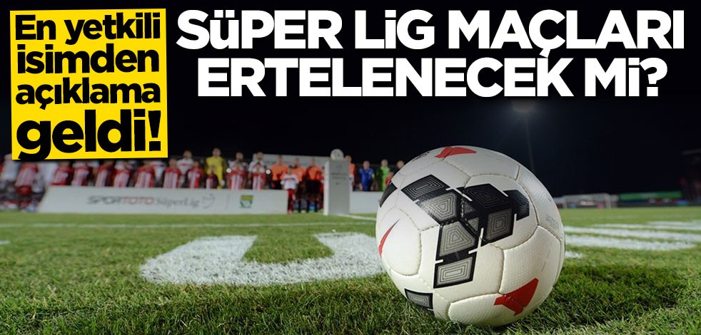 En yetkili isim açıkladı: Süper Lig maçları ertelenecek mi?