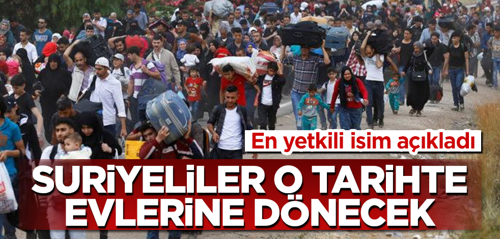 En yetkili isim açıkladı! Suriyeliler o tarihte evlerine dönecek