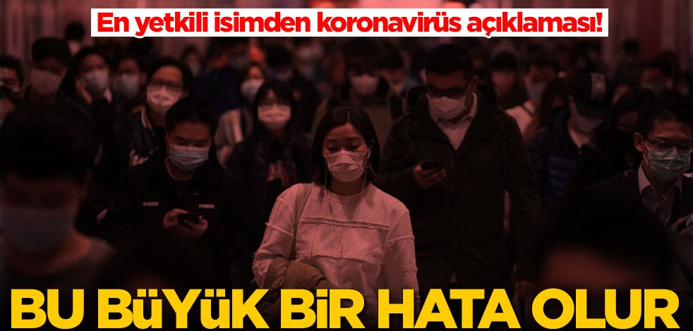 En yetkili isimden koronavirüs açıklaması: Bu büyük bir hata olur
