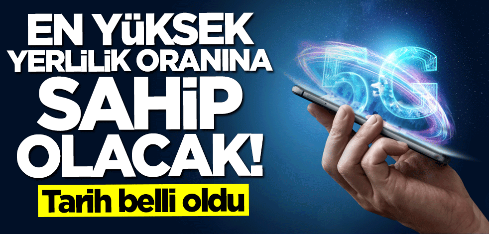 En yüksek yerlilik oranına sahip olacak! 5G için tarih verildi