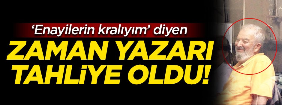 'Enayilerin kralıyım' diyen Zaman yazarı tahliye oldu