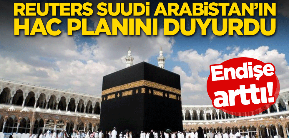 Endişe arttı! Reuters Suudi Arabistan'ın Hac planını duyurdu