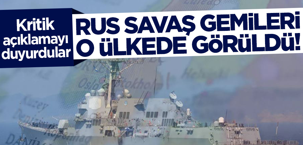 Endişelendiren açıklama! Rus savaş gemileri o ülkede görüldü