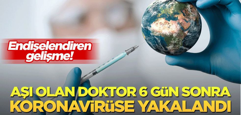 Endişelendiren gelişme: Aşı olan doktor 6 gün sonra koronavirüse yakalandı!