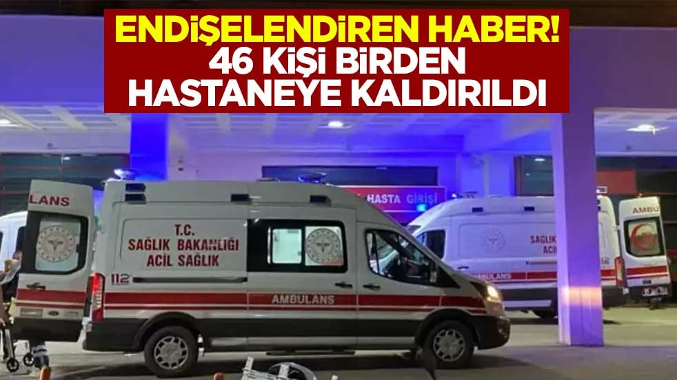 Endişelendiren haber! Malatya'da 46 kişi birden hastaneye kaldırıldı