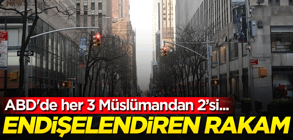 Endişelendiren rakam! ABD'de her 3 Müslümandan 2’si...