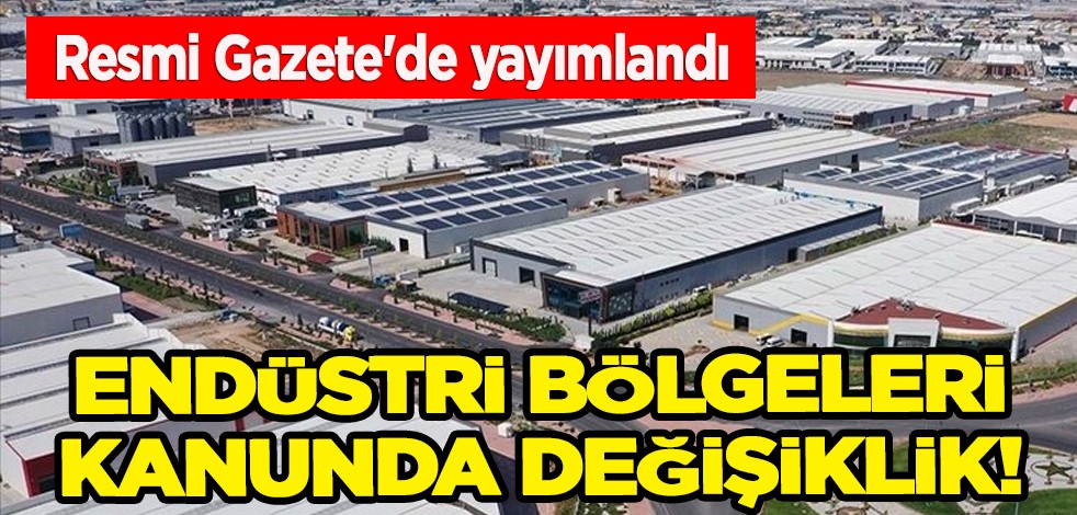 Endüstri bölgeleri kanunda değişiklik! Endüstri bölgeleri kuruluşuna Cumhurbaşkanı izin verebilecek