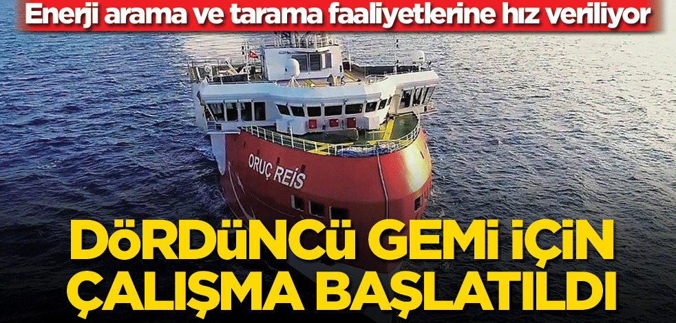 Enerji arama ve tarama faaliyetlerine hız veriliyor! Dördüncü gemi için çalışma başlatıldı