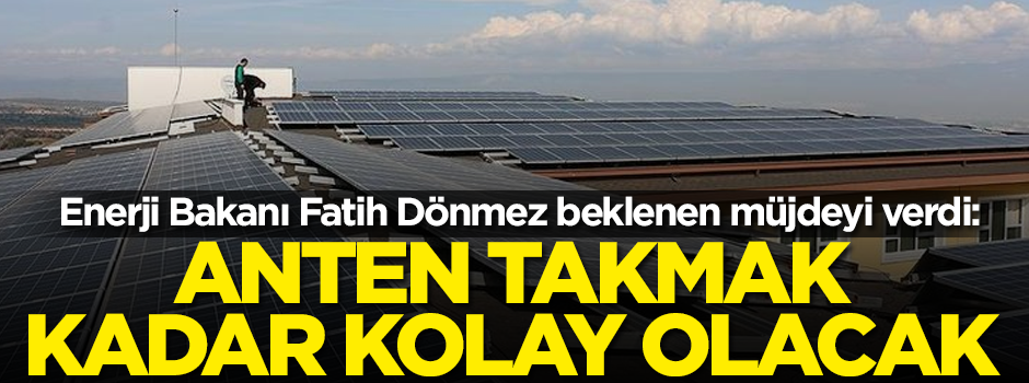 Enerji Bakanı Fatih Dönmez müjdeyi verdi: Anten takmak kadar kolay olacak