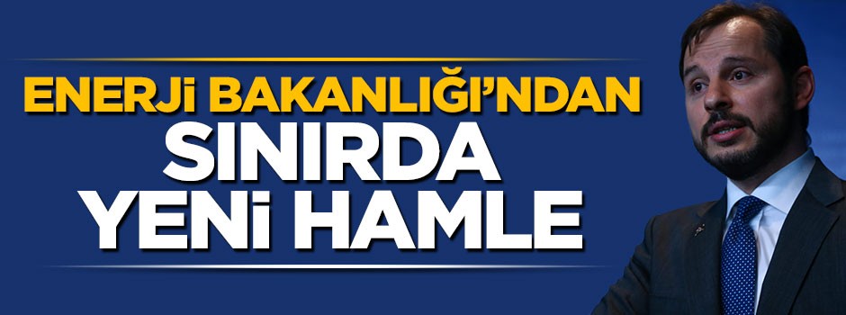 Enerji Bakanlığı'ndan sınırda yeni hamle