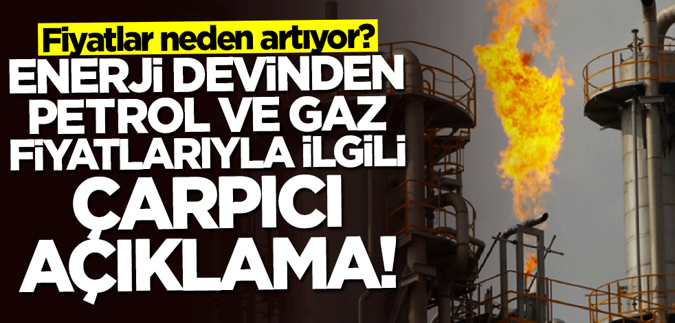 Enerji devinden petrol ve gaz fiyatlarıyla ilgili çarpıcı açıklama
