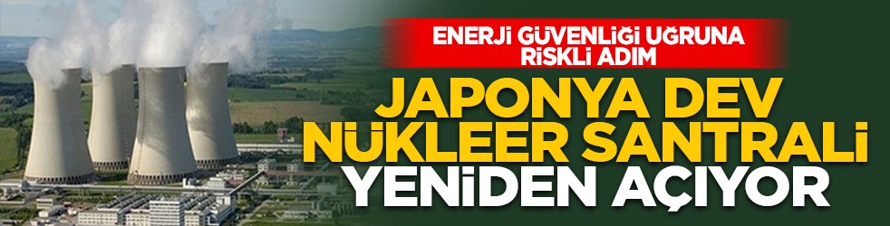 Enerji güvenliği uğruna riskli adım: Japonya dev nükleer santrali yeniden açıyor