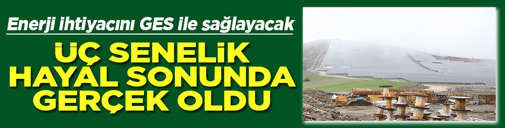 Enerji ihtiyacını GES ile sağlayacak 3 yıllık hayal sonunda gerçek oldu