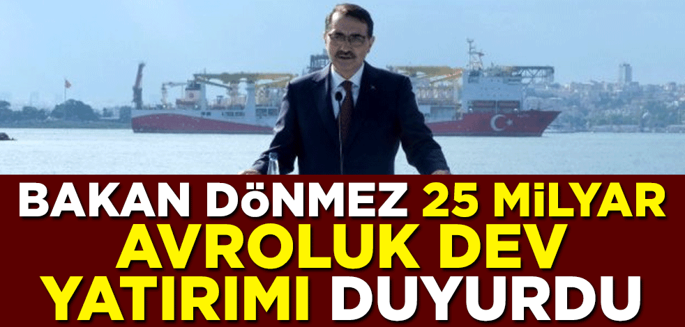 Enerji ve Tabii Kaynaklar Bakanı Fatih Dönmez, 25 milyar avroluk dev yatırımı duyurdu