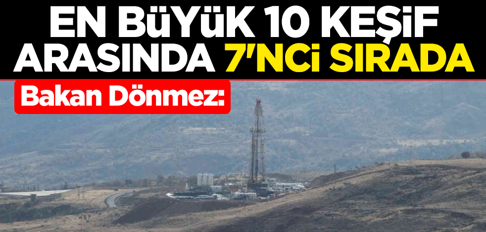Enerji ve Tabii Kaynaklar Bakanı Fatih Dönmez: En büyük 10 keşif arasında 7'nci sırada