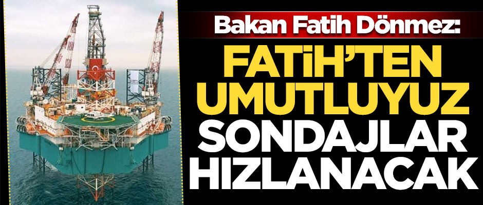 Enerji ve Tabii Kaynaklar Bakanı Fatih Dönmez: Fatih'ten umutluyuz sondajlar hızlanacak
