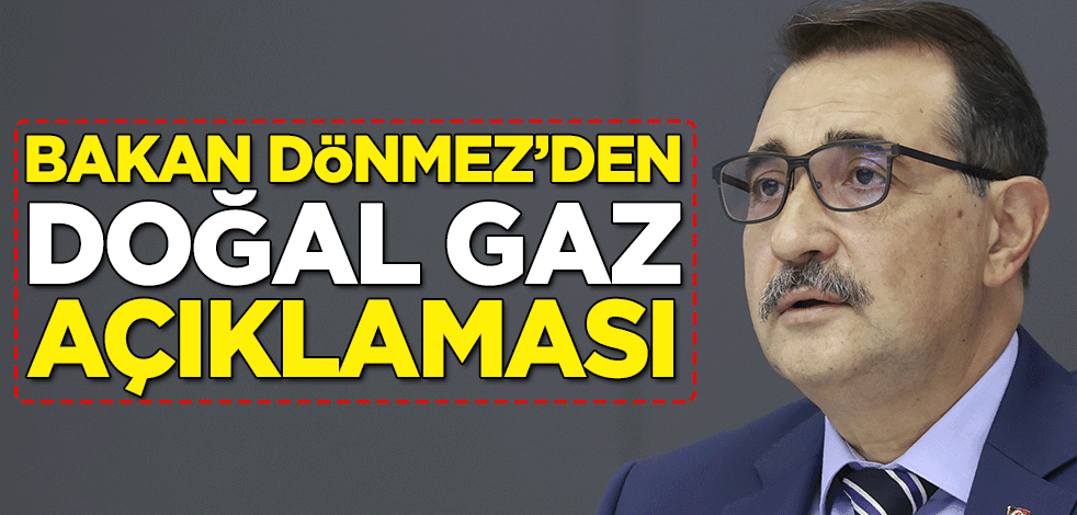 Enerji ve Tabii Kaynaklar Bakanı Fatih Dönmez'den doğal gaz açıklaması