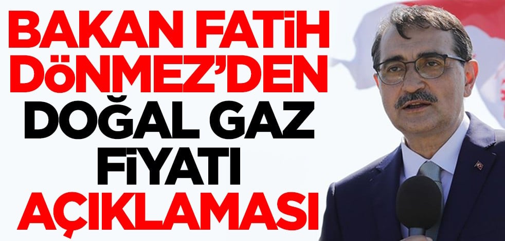 Enerji ve Tabii Kaynaklar Bakanı Fatih Dönmez'den doğal gaz fiyatı açıklaması