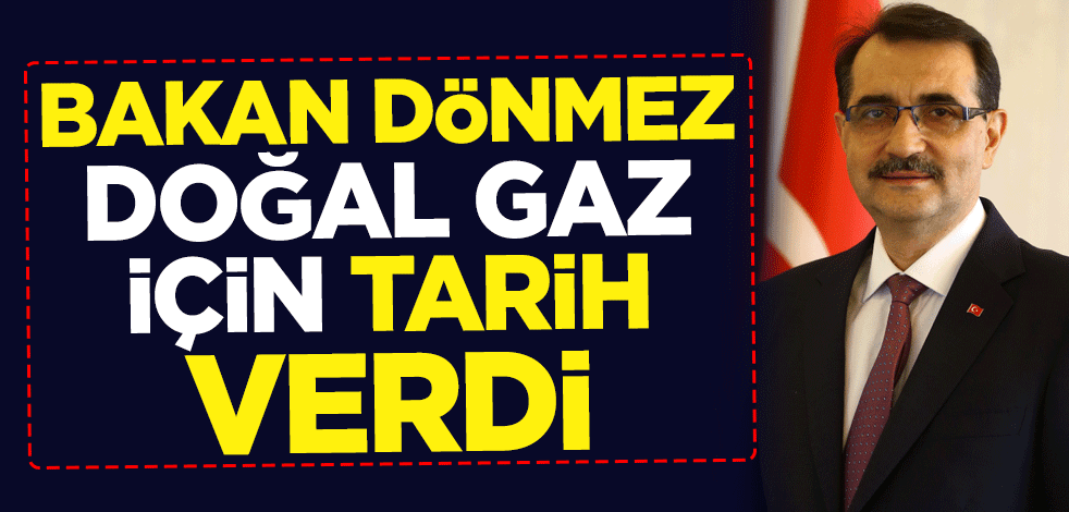Enerji ve Tabii Kaynaklar Bakanı Fatih Dönmez doğal gaz için tarih verdi