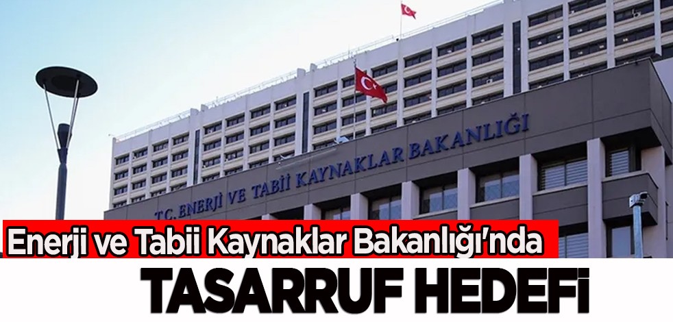 Enerji ve Tabii Kaynaklar Bakanlığı'nda tasarruf hedefi: Dikkat çeken çıkış... Bakanlıktan tasarruf hamlesi