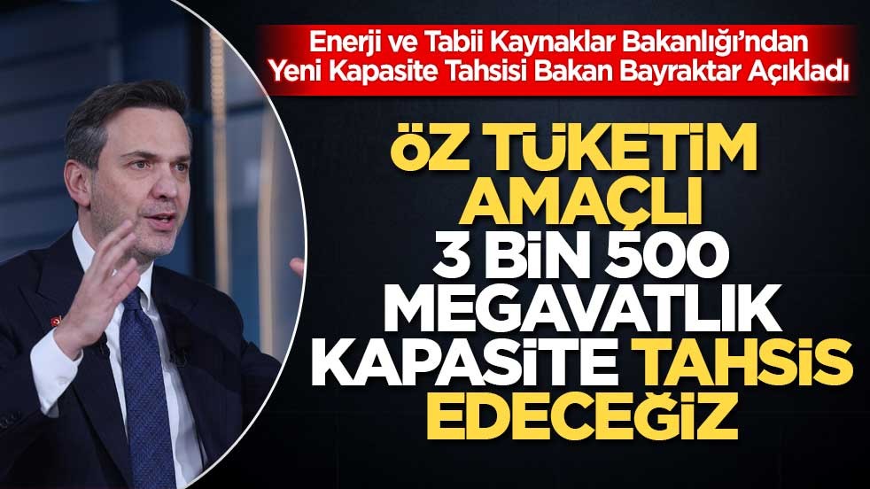 Enerji ve Tabii Kaynaklar Bakanlığı’ndan Yeni Kapasite Tahsisi Bakan Bayraktar Açıkladı: Öz Tüketim Amaçlı 3 Bin 500 Megavatlık Kapasite Tahsis Edeceğiz