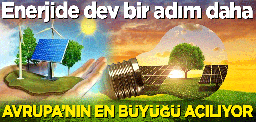 Enerjide dev bir adım daha! Avrupa'nın en büyüğü açılıyor
