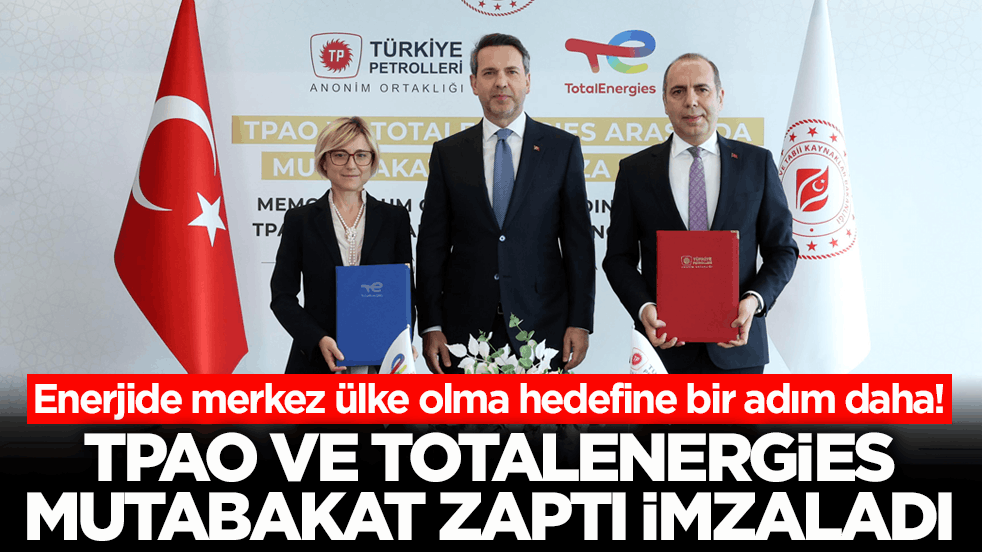 Enerjide merkez ülke olma hedefine bir adım daha! TPAO ve TotalEnergies mutabakat zaptı imzaladı