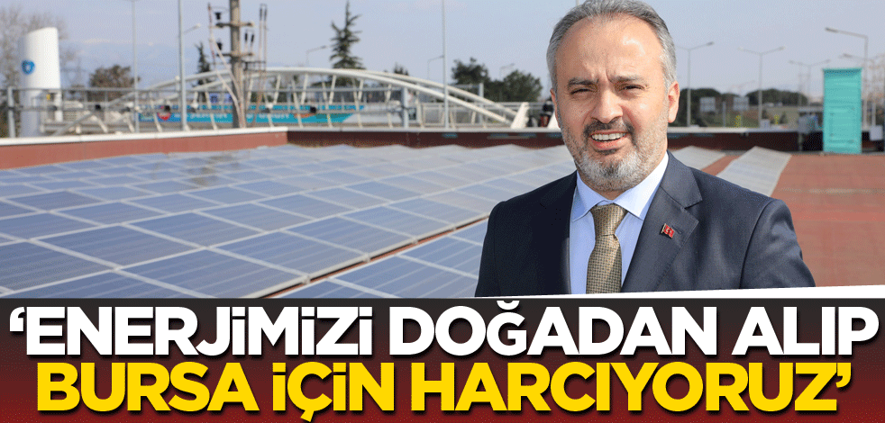 "Enerjimizi doğadan alıp, Bursa için harcıyoruz"