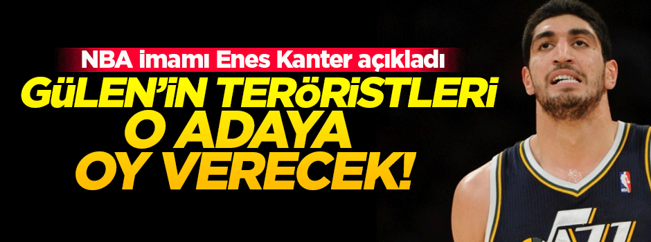 Enes Kanter, FETÖ'cülerin oy vereceği adayı açıkladı