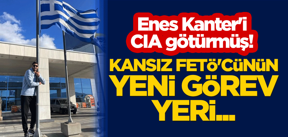 Enes Kanter'i CIA götürmüş! Kansız FETÖ'cünün yeni görev yeri...