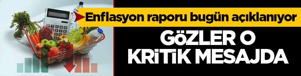 Enflasyon raporu bugün açıklanıyor: Gözler o kritik mesajda